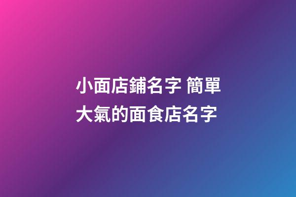 小面店鋪名字 簡單大氣的面食店名字-第1張-店鋪起名-玄機派